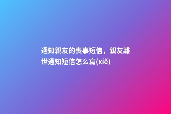 通知親友的喪事短信，親友離世通知短信怎么寫(xiě)