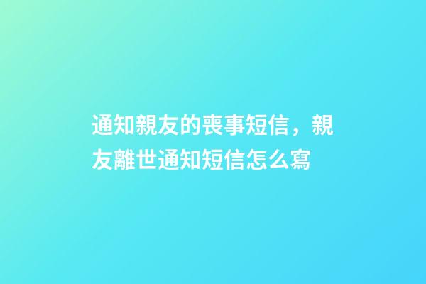 通知親友的喪事短信，親友離世通知短信怎么寫