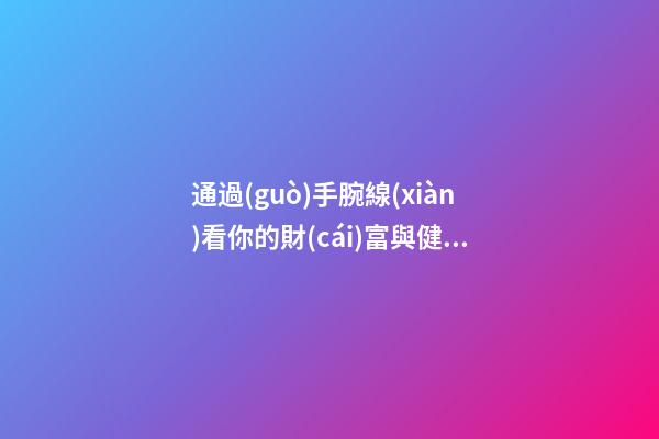 通過(guò)手腕線(xiàn)看你的財(cái)富與健康
