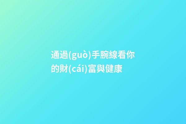通過(guò)手腕線看你的財(cái)富與健康