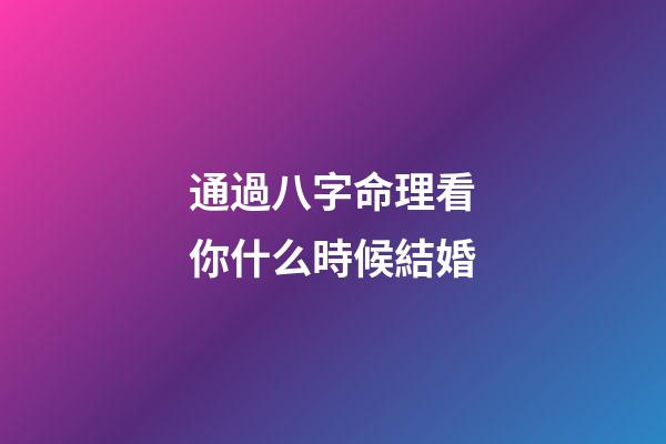 通過八字命理看你什么時候結婚