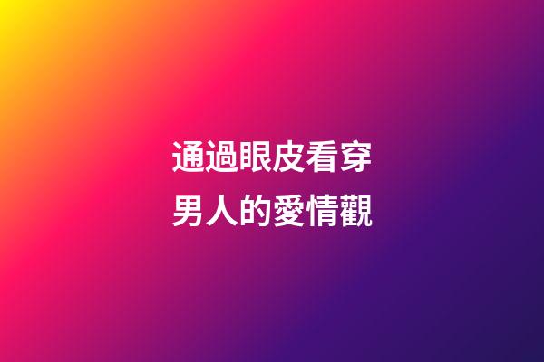通過眼皮看穿男人的愛情觀