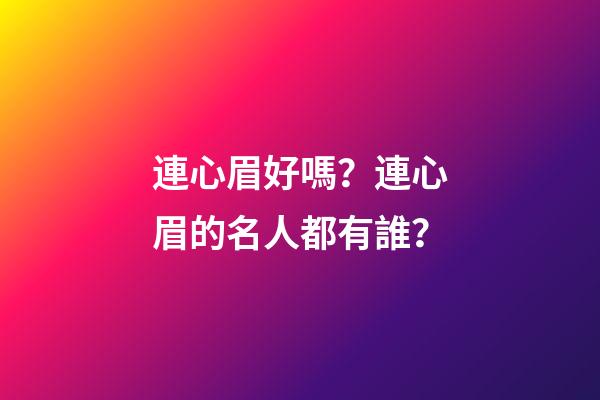 連心眉好嗎？連心眉的名人都有誰？