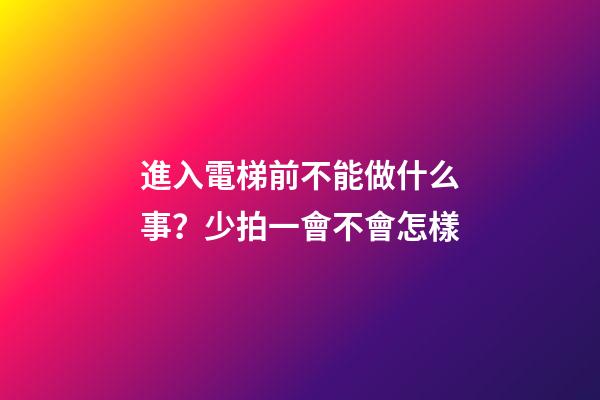 進入電梯前不能做什么事？少拍一會不會怎樣