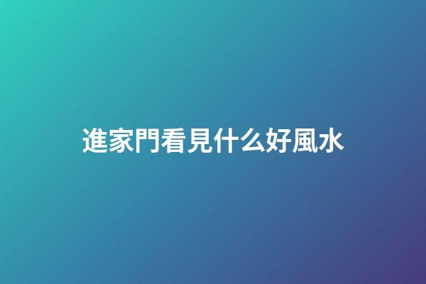 進家門看見什么好風水