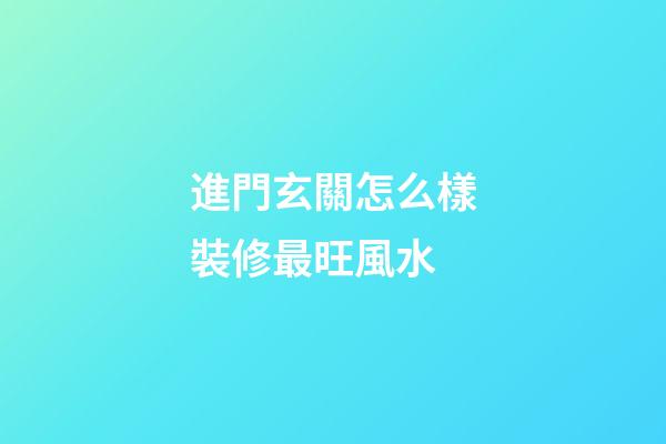 進門玄關怎么樣裝修最旺風水