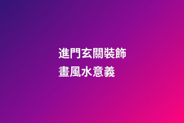 進門玄關裝飾畫風水意義