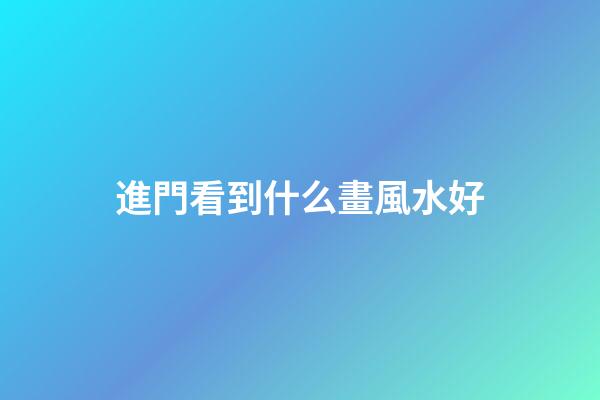進門看到什么畫風水好