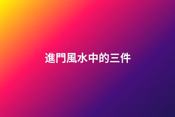 進門風水中的三件