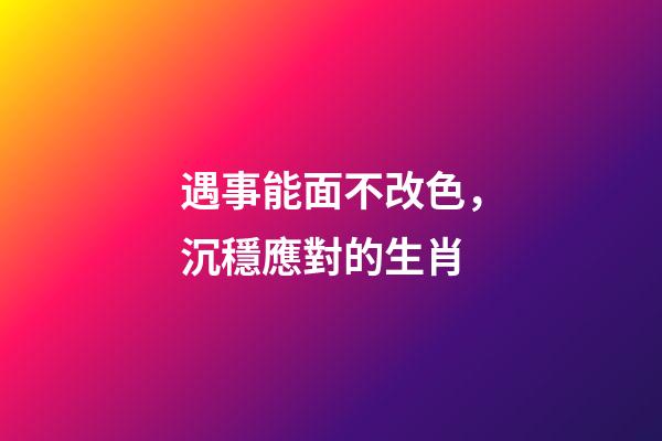 遇事能面不改色，沉穩應對的生肖