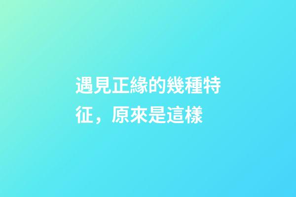 遇見正緣的幾種特征，原來是這樣