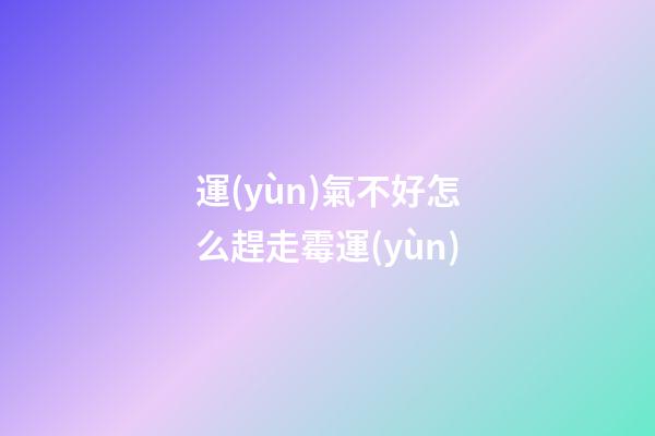 運(yùn)氣不好怎么趕走霉運(yùn)