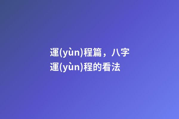 運(yùn)程篇，八字運(yùn)程的看法