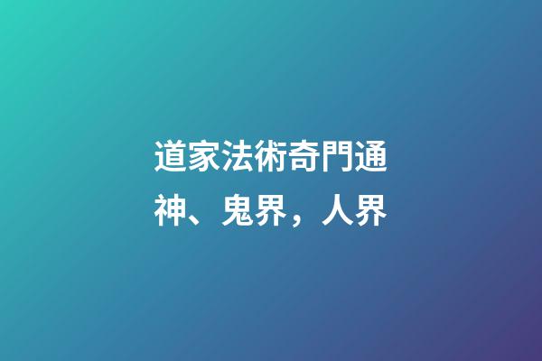 道家法術奇門通神、鬼界，人界