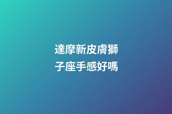 達摩新皮膚獅子座手感好嗎