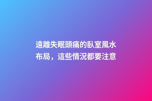 遠離失眠頭痛的臥室風水布局，這些情況都要注意