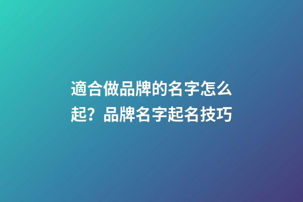 適合做品牌的名字怎么起？品牌名字起名技巧-第1張-商標起名-玄機派