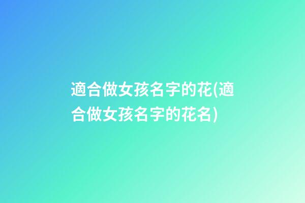 適合做女孩名字的花(適合做女孩名字的花名)