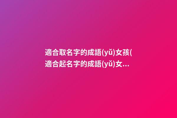 適合取名字的成語(yǔ)女孩(適合起名字的成語(yǔ)女孩)