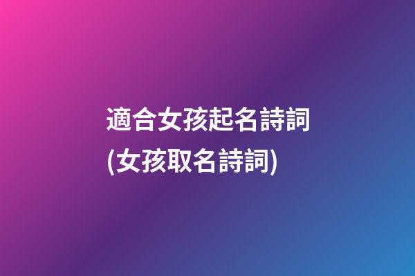 適合女孩起名詩詞(女孩取名詩詞)