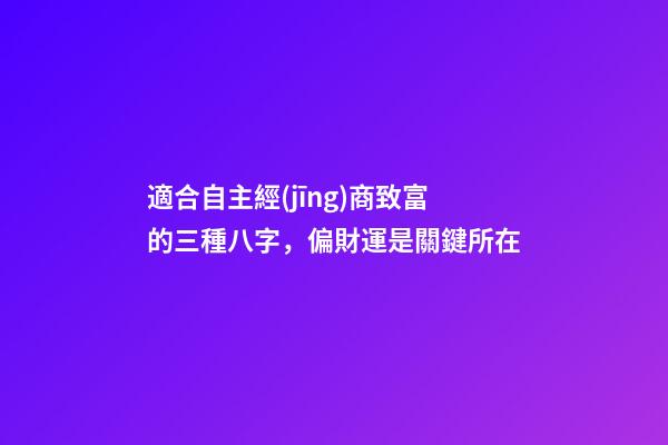 適合自主經(jīng)商致富的三種八字，偏財運是關鍵所在