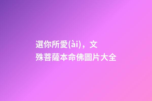 選你所愛(ài)，文殊菩薩本命佛圖片大全