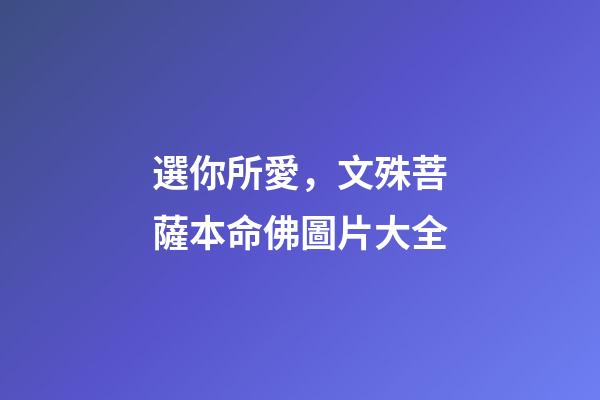 選你所愛，文殊菩薩本命佛圖片大全