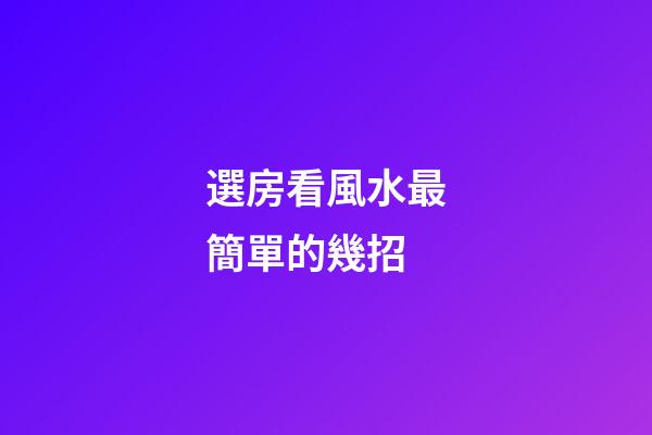 選房看風水最簡單的幾招