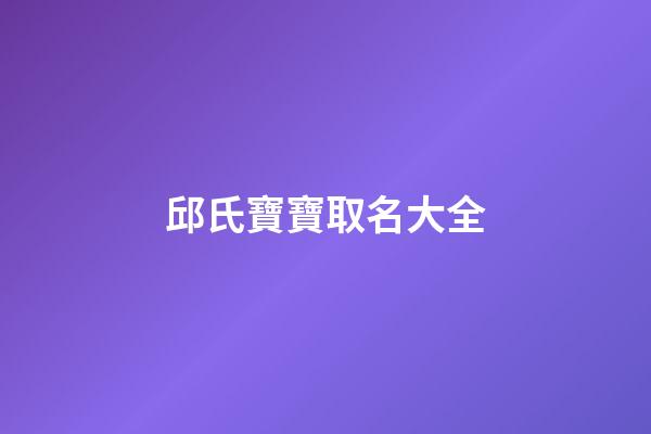 邱氏寶寶取名大全(邱氏起名字)-第1張-寶寶起名-玄機派