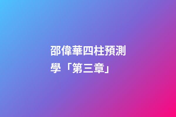 邵偉華四柱預測學「第三章」