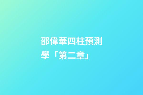 邵偉華四柱預測學「第二章」