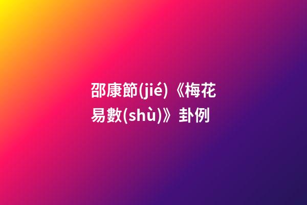 邵康節(jié)《梅花易數(shù)》卦例