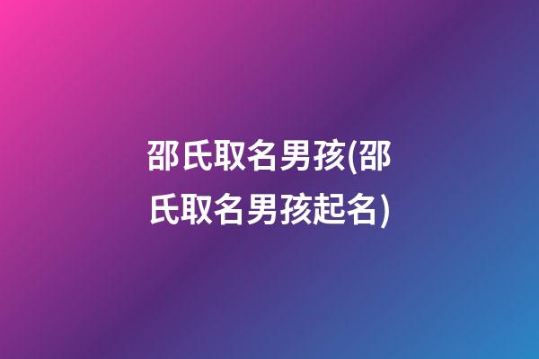 邵氏取名男孩(邵氏取名男孩起名)
