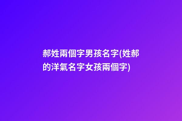 郝姓兩個字男孩名字(姓郝的洋氣名字女孩兩個字)
