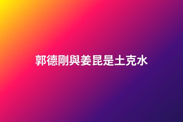 郭德剛與姜昆是土克水