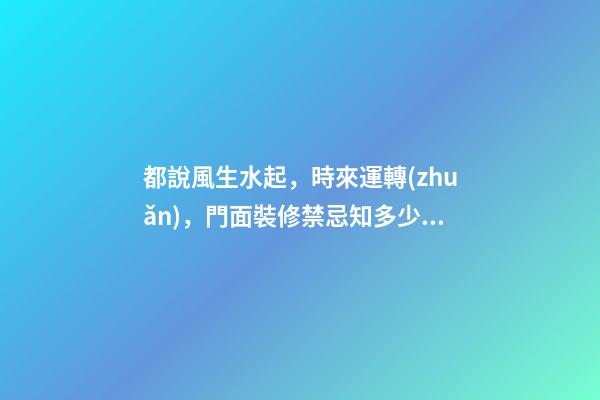 都說風生水起，時來運轉(zhuǎn)，門面裝修禁忌知多少？