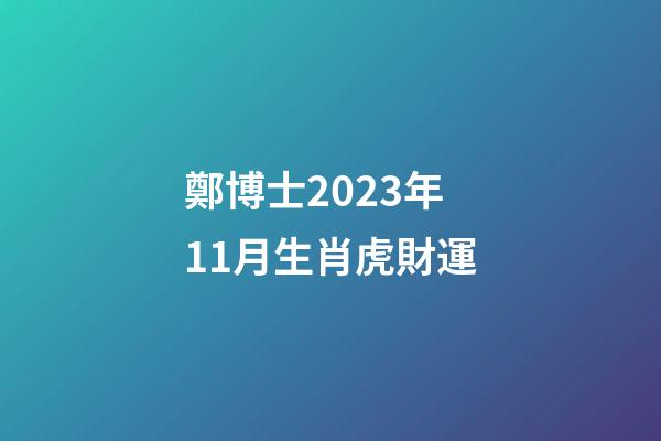 鄭博士2023年11月生肖虎財運