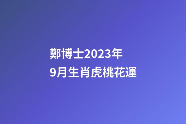 鄭博士2023年9月生肖虎桃花運