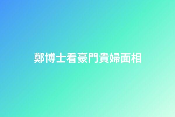 鄭博士看豪門貴婦面相