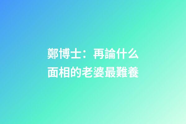 鄭博士：再論什么面相的老婆最難養