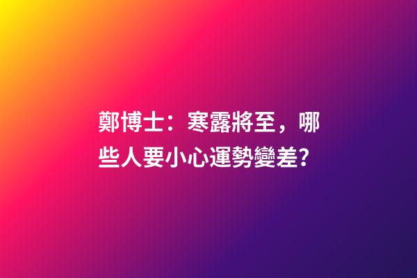 鄭博士：寒露將至，哪些人要小心運勢變差？
