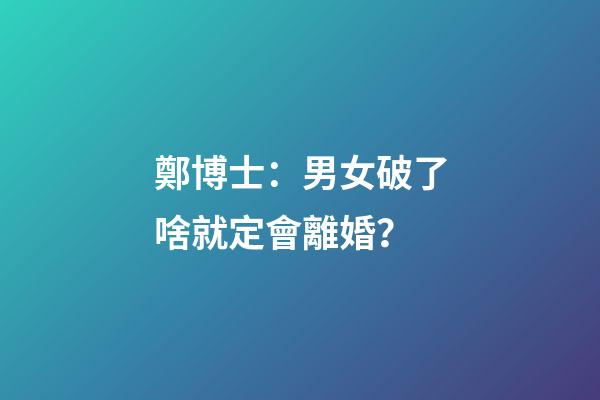 鄭博士：男女破了啥就定會離婚？