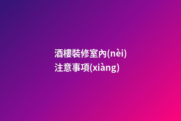 酒樓裝修室內(nèi)注意事項(xiàng)
