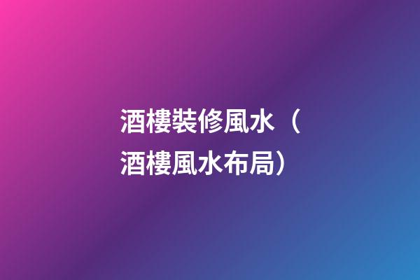 酒樓裝修風水（酒樓風水布局）