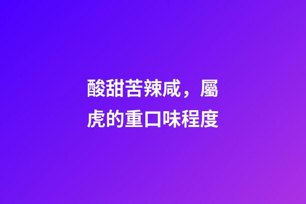 酸甜苦辣咸，屬虎的重口味程度