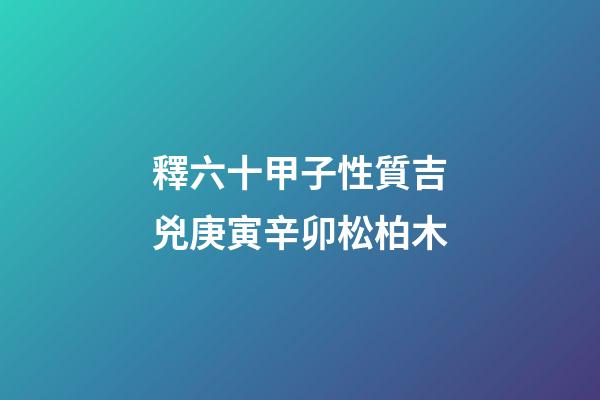 釋六十甲子性質吉兇庚寅辛卯松柏木