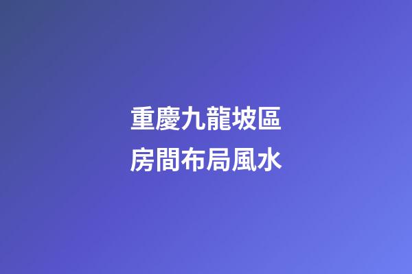 重慶九龍坡區房間布局風水