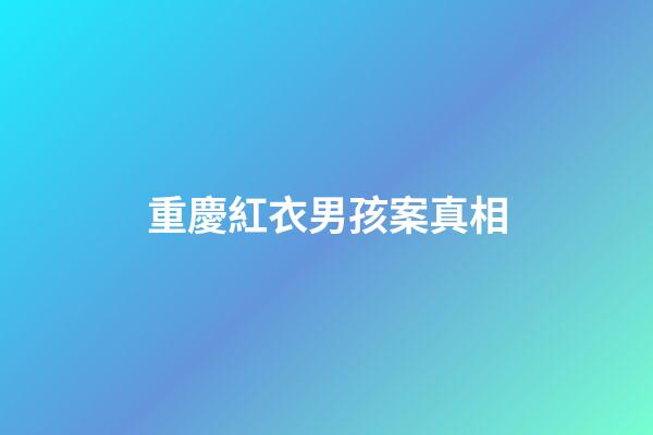 重慶紅衣男孩案真相