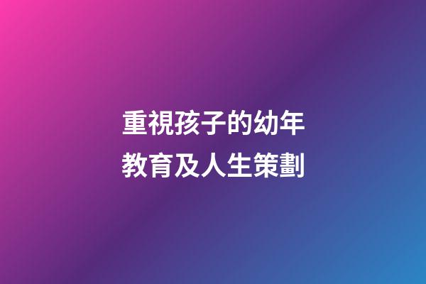 重視孩子的幼年教育及人生策劃