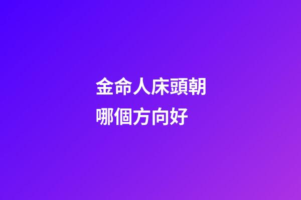 金命人床頭朝哪個方向好
